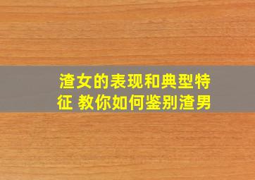 渣女的表现和典型特征 教你如何鉴别渣男